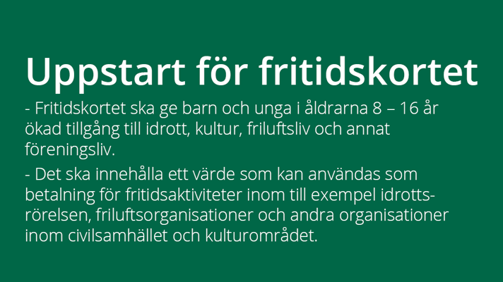 Grön textruta med texten Uppstart för fritidskortet. Fritidskortet ska ge barn och unga i åldrarna 8 - 16 år ökad tillgång till idrott, kultur, friluftsliv och annat föreningsliv. Det ska innehålla ett värde som kan användas som betalning för fritidsaktiviteter inom till exempel idrottsrörelsen, friluftsorganisationer och andra organisationer inom civilsamhället och kulturområdet.